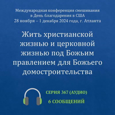 Аудио: Жить христианской жизнью и церковной жизнью под Божьим правлением для Божьего домостроительства Эти сообщения были сделаны на Международной конференции смешивания в День благодарения, прошедшей с 28 ноября по 1 декабря 2024 года в г. Атланта (США).