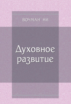 Духовное развитие Каждый христианин должен духовно развиваться. В этой брошюре Вочман Ни говорит о том, что такое духовное развитие, каким образом можно духовно развиваться и в чём проявляется то, что христианин духовно развивается.