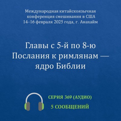 Аудио: Главы с 5-й по 8-ю Послания к римлянам - ядро Библии  Эти сообщения были сделаны на Международной китайскоязычной конференции, проведённой с 14 по 16
февраля 2025 года в г. Анахайм (США)