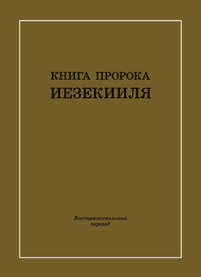 Книга пророка Иезекииля. Восстановительный перевод (новая редакция) Тема Книги пророка Иезекииля: Бог является человеку в славе, судит Свой народ и племена и восстанавливает Свой избранный народ, чтобы созидать жилище как взаимную обитель для Самого Себя и полное выражение Самого Себя.