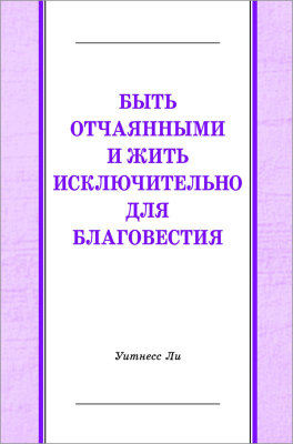 Быть отчаянными и жить исключительно для благовестия (новый перевод) Эта книга составлена из сообщений, сделанных братом Уитнессом Ли в г. Анахайм (США) в январе 1987 года. Ранее книга издавалась на русском языке под названием "Быть отчаянными и жить исключительно для евангелия".