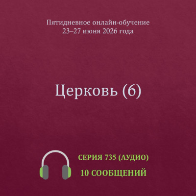 Аудио: Церковь (6) Эти сообщения были сделаны на Летнем онлайн-обучении 23-27 июня 2026 года.