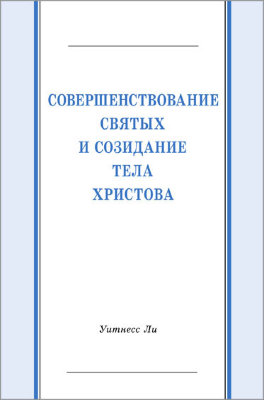 Совершенствование святых и созидание Тела Христова Эта небольшая книга представляет собой перевод сообщений, сделанных на китайском языке братом Уитнессом Ли в октябре и ноябре 1988 г. на конференции церкви в Тайбэе, Тайвань.