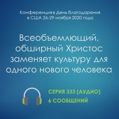 Аудио: Всеобъемлющий, обширный Христос заменяет культуру для одного нового человека (ноябрь 2020, онлайн) Эти сообщения были сделаны на Международной конференции в День благодарения, проведённой в режиме онлайн с 26 по 29 ноября 2020 года.