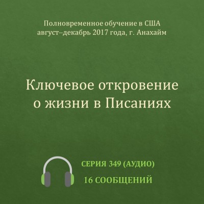 Аудио: Ключевое откровение о жизни в Писаниях Эти сообщения были сделаны с августа по декабрь 2017 года (осенний семестр) на Полновременном обучении в г. Анахайм (США).