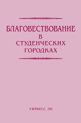 Благовествование в студенческих городках Эта небольшая книга составлена из сообщений, сделанных братом Уитнессом Ли 24-25 сентября 1977 года в Анахайме, штат Калифорния.