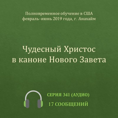 Аудио: Чудесный Христос в каноне Нового Завета Эти сообщения были сделаны с февраля по июнь 2019 года (весенний семестр) на Полновременном обучении в г. Анахайм (США).