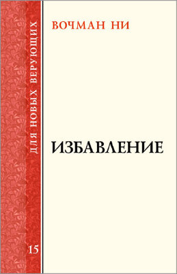Для новых верующих: Избавление В этой книге Вочман Ни говорит об избавлении от закона греха и смерти на основании Рим. 7:15—8:2.